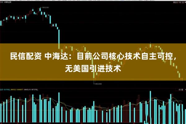 民信配资 中海达：目前公司核心技术自主可控，无美国引进技术