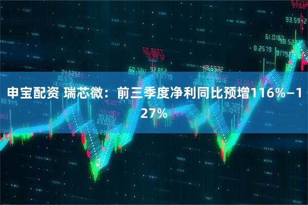 申宝配资 瑞芯微：前三季度净利同比预增116%—127%