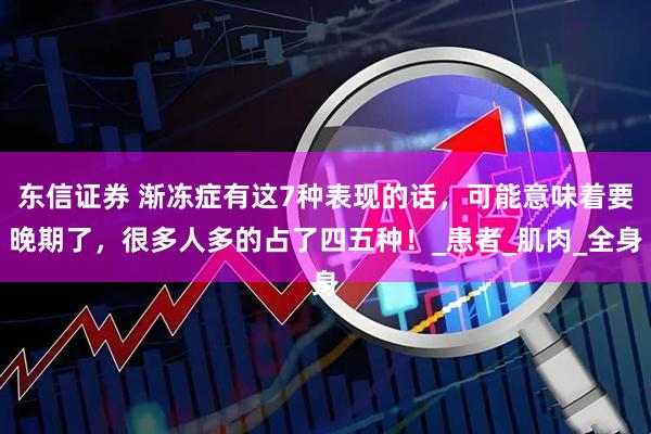 东信证券 渐冻症有这7种表现的话，可能意味着要晚期了，很多人多的占了四五种！_患者_肌肉_全身