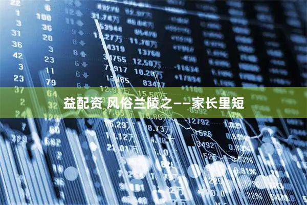 益配资 风俗兰陵之——家长里短