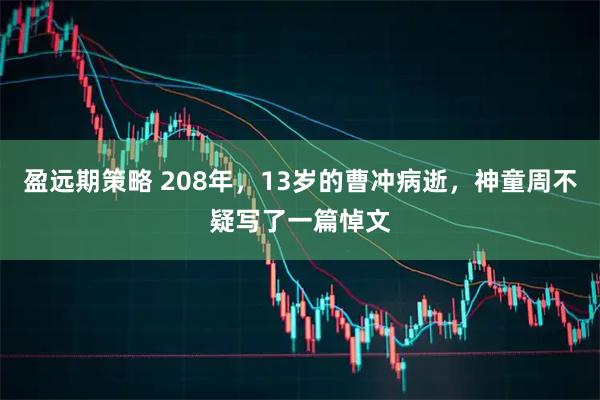 盈远期策略 208年，13岁的曹冲病逝，神童周不疑写了一篇悼文