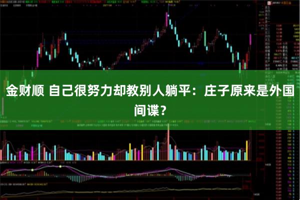 金财顺 自己很努力却教别人躺平：庄子原来是外国间谍？