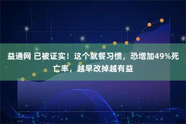 益通网 已被证实！这个就餐习惯，恐增加49%死亡率，越早改掉越有益