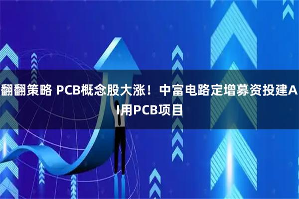 翻翻策略 PCB概念股大涨！中富电路定增募资投建AI用PCB项目