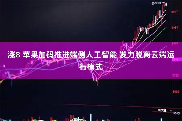 涨8 苹果加码推进端侧人工智能 发力脱离云端运行模式