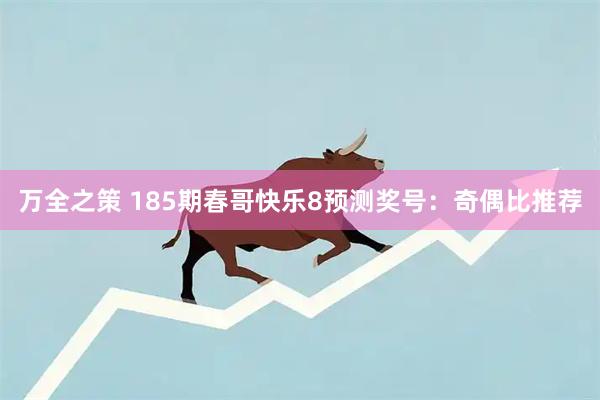 万全之策 185期春哥快乐8预测奖号：奇偶比推荐